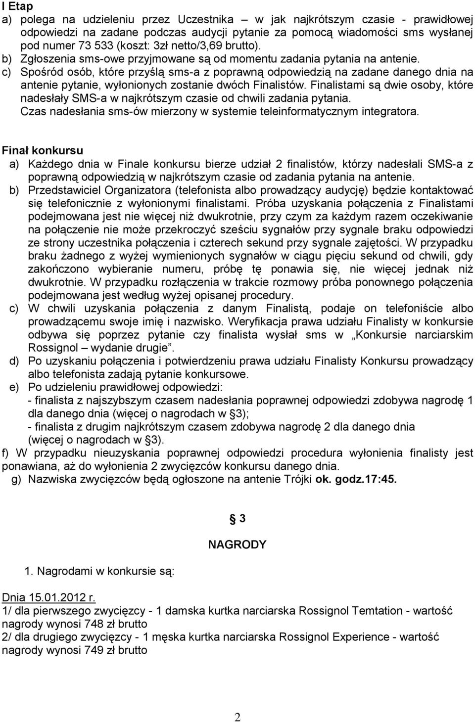 c) Spośród osób, które przyślą sms-a z poprawną odpowiedzią na zadane danego dnia na antenie pytanie, wyłonionych zostanie dwóch Finalistów.