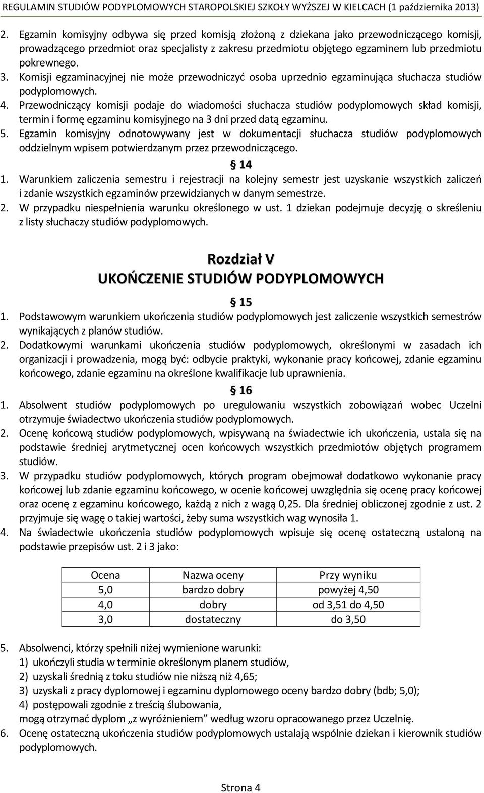 Przewodniczący komisji podaje do wiadomości słuchacza studiów podyplomowych skład komisji, termin i formę egzaminu komisyjnego na 3 dni przed datą egzaminu. 5.