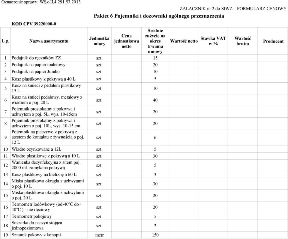 10 6 Kosz na śmieci pedałowy, metalowy z wiadrem o poj. 20 L szt. 40 7 Pojemnik prostokątny z pokrywą i uchwytem o poj. 5L, wys. 10-15cm szt. 20 8 Pojemnik prostokątny z pokrywą i uchwytem o poj.