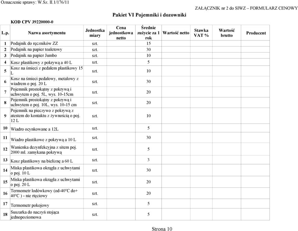 10 6 Kosz na śmieci pedałowy, metalowy z wiadrem o poj. 20 L szt. 30 7 Pojemnik prostokątny z pokrywą i uchwytem o poj. 5L, wys. 10-15cm szt. 20 8 Pojemnik prostokątny z pokrywą i uchwytem o poj.