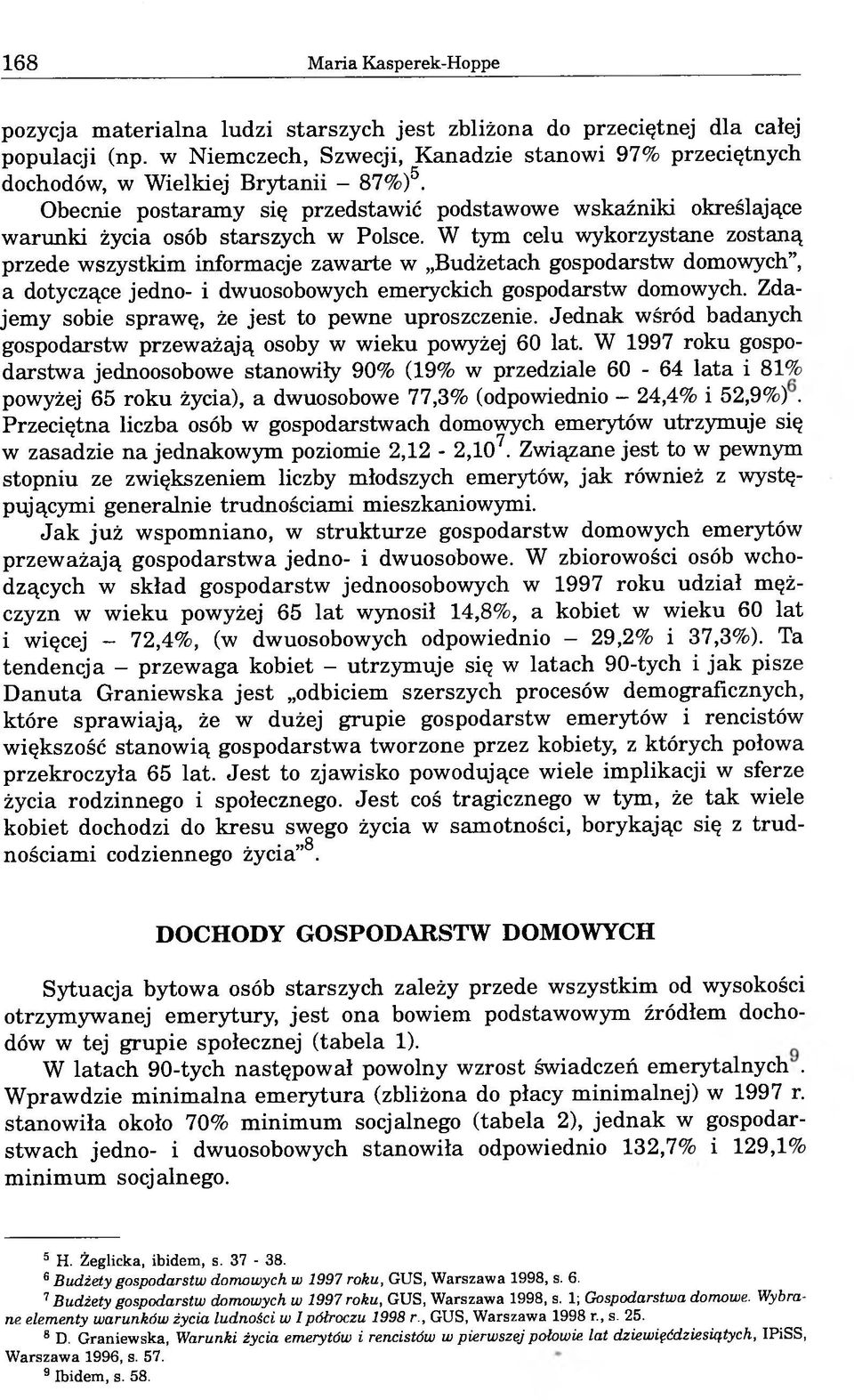 W tym celu wykorzystane zostaną przede wszystkim informacje zawarte w Budżetach gospodarstw domowych, a dotyczące jedno- i dwuosobowych emeryckich gospodarstw domowych.