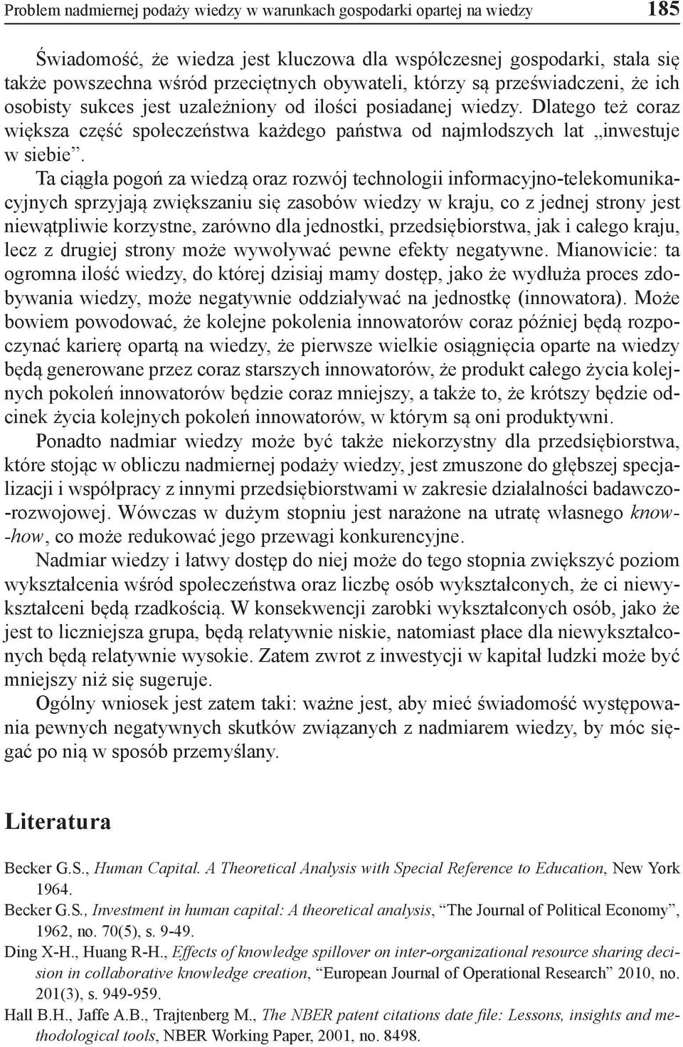 Ta ciągła pogoń za wiedzą oraz rozwój technologii informacyjno-telekomunikacyjnych sprzyjają zwiększaniu się zasobów wiedzy w kraju, co z jednej strony jest niewątpliwie korzystne, zarówno dla