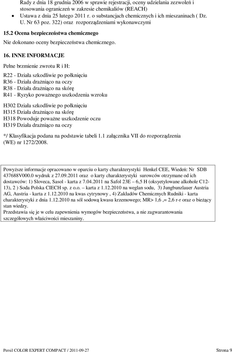 INNE INFORMACJE Pe ne brzmienie zwrotu R i H: R22 - Dzia a szkodliwie po po kni ciu R36 - Dzia a dra ni co na oczy R38 - Dzia a dra ni co na skór R41 - Ryzyko powa nego uszkodzenia wzroku H302 Dzia a