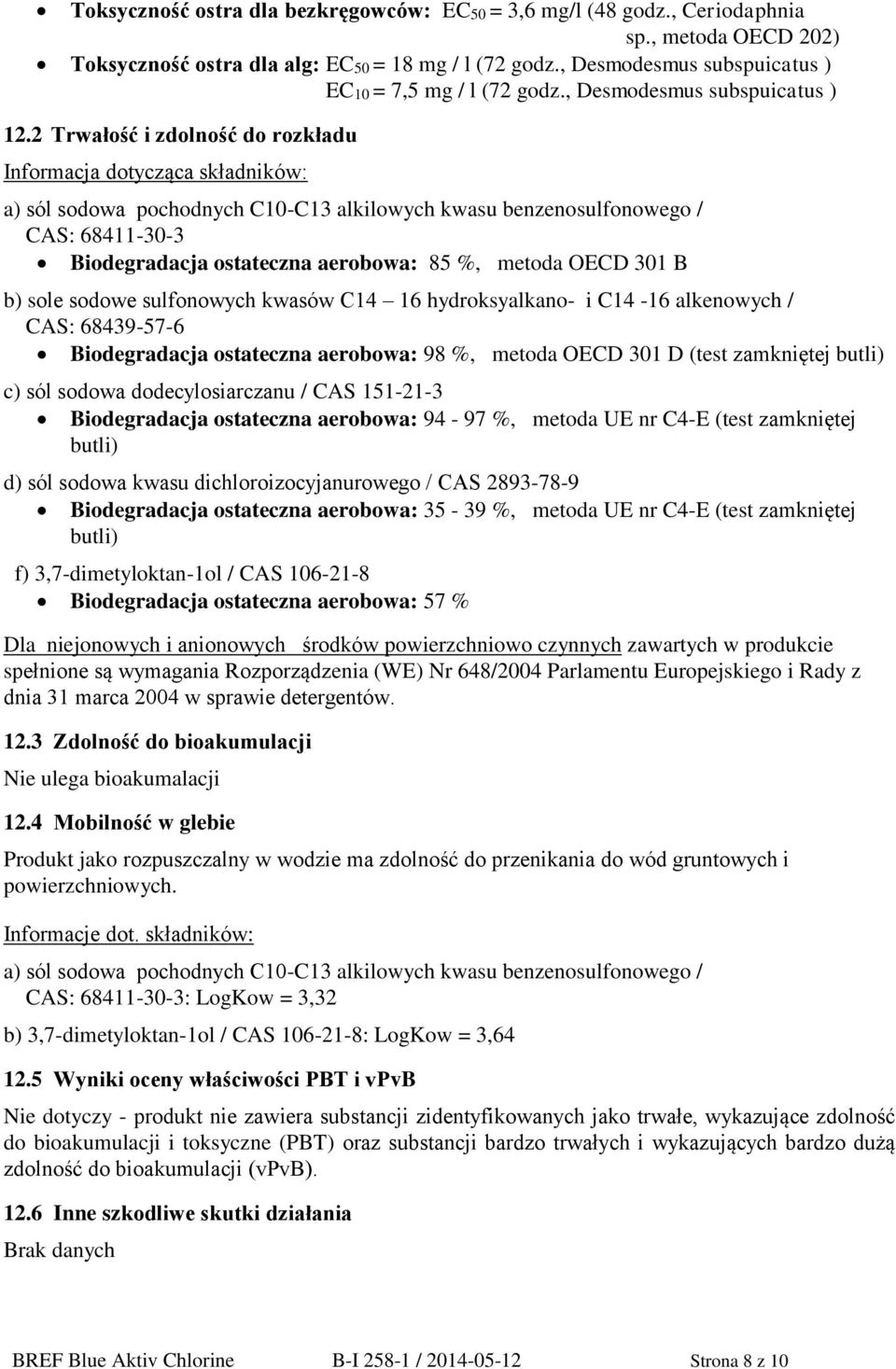 2 Trwałość i zdolność do rozkładu Informacja dotycząca składników: a) sól sodowa pochodnych C10-C13 alkilowych kwasu benzenosulfonowego / CAS: 68411-30-3 Biodegradacja ostateczna aerobowa: 85 %,
