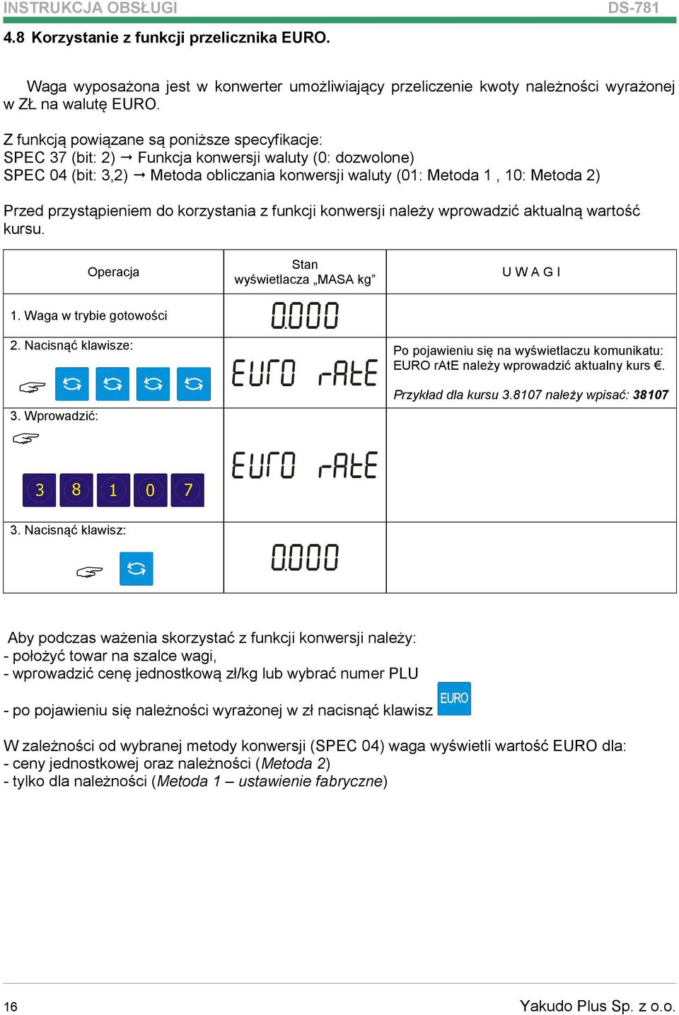 przystąpieniem do korzystania z funkcji konwersji należy wprowadzić aktualną wartość kursu. Operacja Stan wyświetlacza MASA kg U W A G I 1. Waga w trybie gotowości 2. Nacisnąć klawisze: 3.