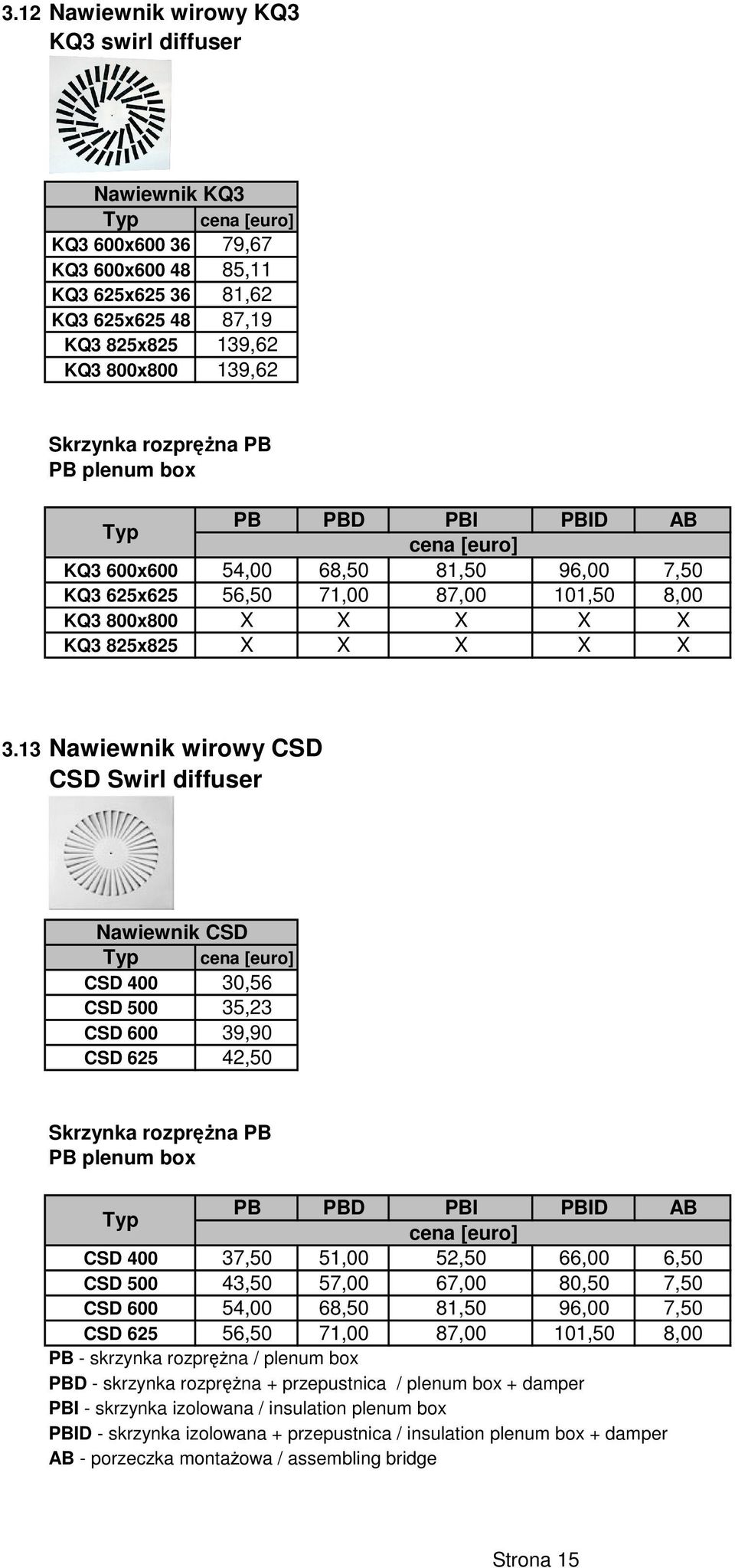 13 Nawiewnik wirowy CSD CSD Swirl diffuser Nawiewnik CSD CSD 400 30,56 CSD 500 35,23 CSD 600 39,90 CSD 625 42,50 Skrzynka rozprężna PB PB plenum box PB PBD PBI PBID AB CSD 400 37,50 51,00 52,50 66,00