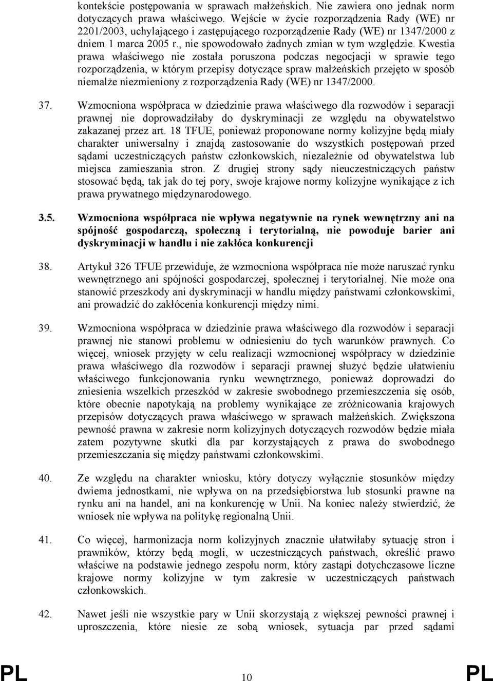 Kwestia prawa właściwego nie została poruszona podczas negocjacji w sprawie tego rozporządzenia, w którym przepisy dotyczące spraw małżeńskich przejęto w sposób niemalże niezmieniony z rozporządzenia