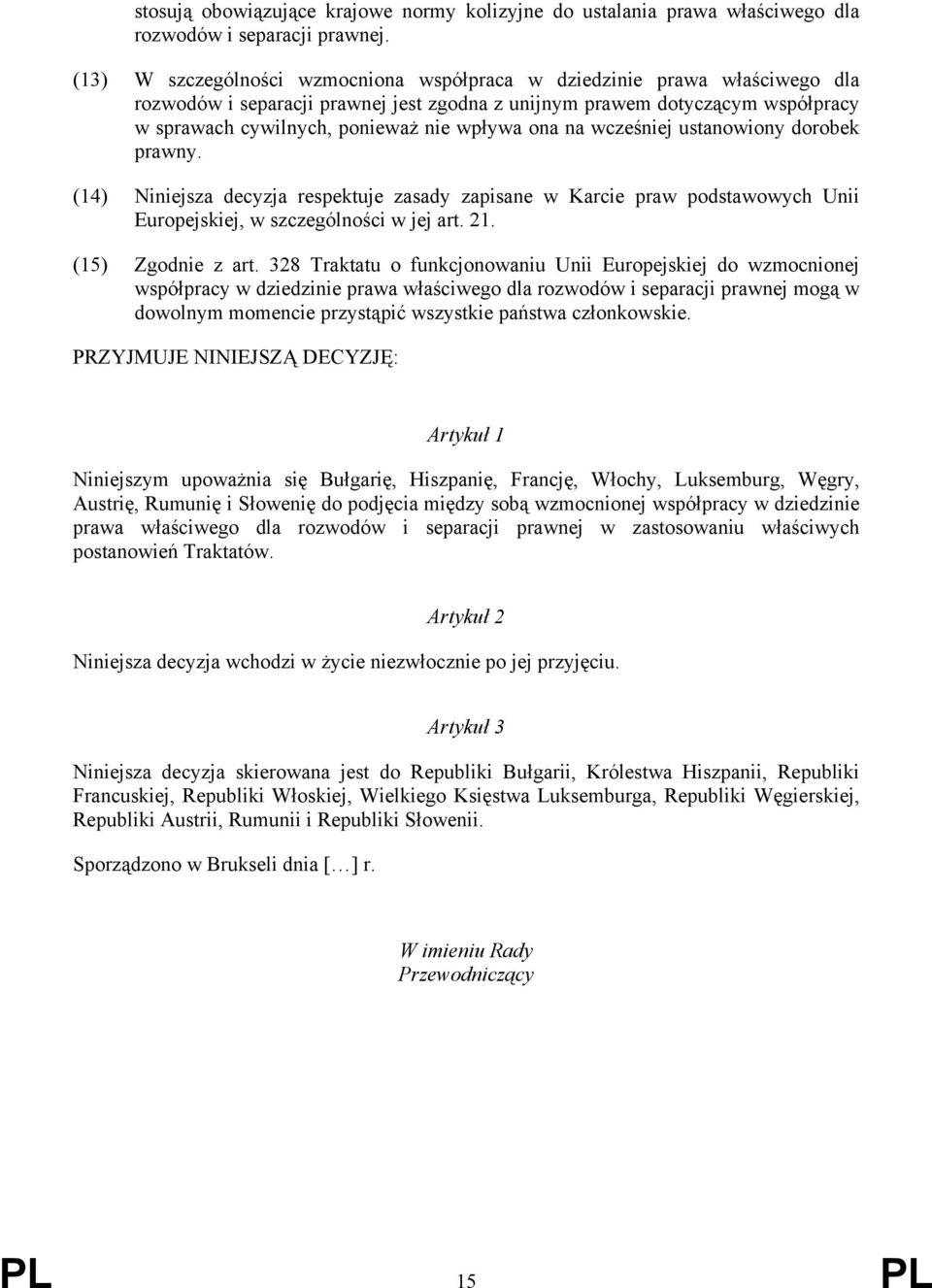 ona na wcześniej ustanowiony dorobek prawny. (14) Niniejsza decyzja respektuje zasady zapisane w Karcie praw podstawowych Unii Europejskiej, w szczególności w jej art. 21. (15) Zgodnie z art.