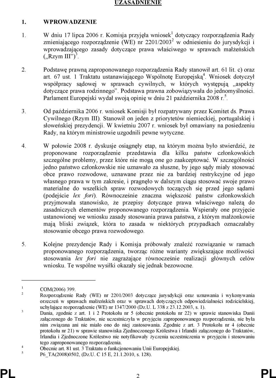 małżeńskich ( Rzym III ) 3. 2. Podstawę prawną zaproponowanego rozporządzenia Rady stanowił art. 61 lit. c) oraz art. 67 ust. 1 Traktatu ustanawiającego Wspólnotę Europejską 4.