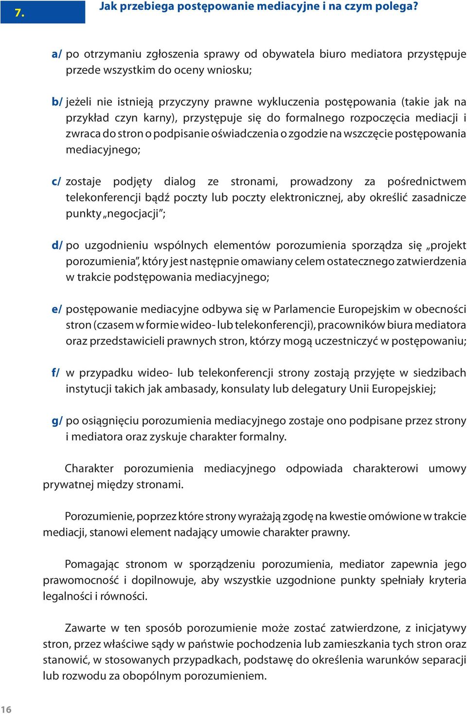 czyn karny), przystępuje się do formalnego rozpoczęcia mediacji i zwraca do stron o podpisanie oświadczenia o zgodzie na wszczęcie postępowania mediacyjnego; c/ zostaje podjęty dialog ze stronami,