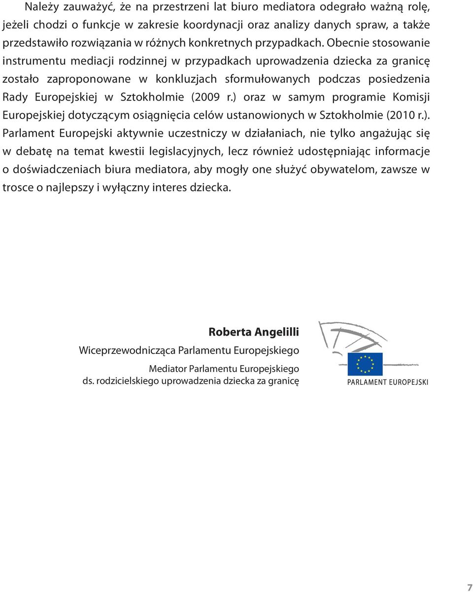 Obecnie stosowanie instrumentu mediacji rodzinnej w przypadkach uprowadzenia dziecka za granicę zostało zaproponowane w konkluzjach sformułowanych podczas posiedzenia Rady Europejskiej w Sztokholmie
