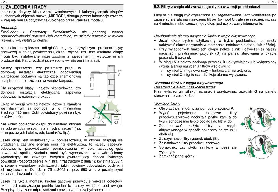 Państwa modelu. Instalacja Producent i Generalny Przedstawiciel nie ponoszą żadnej odpowiedzialności prawnej i/lub materialnej za szkody powstałe w wyniku niewłaściwej instalacji okapu.
