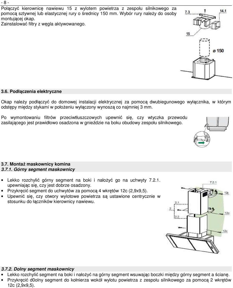 Podłączenia elektryczne Okap naleŝy podłączyć do domowej instalacji elektrycznej za pomocą dwubiegunowego wyłącznika, w którym odstępy między stykami w połoŝeniu wyłączony wynoszą co najmniej 3 mm.