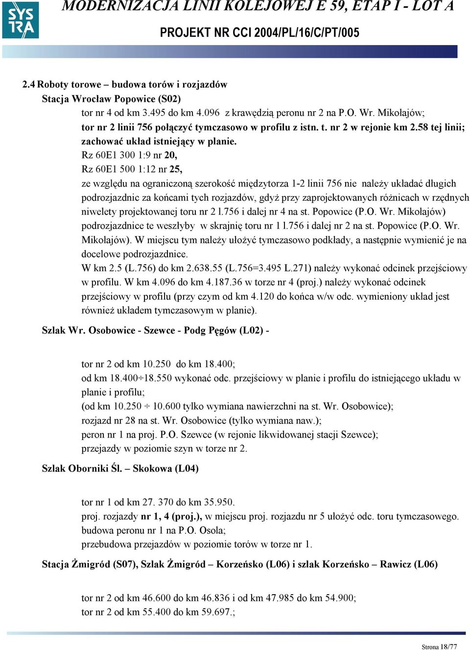 Rz 60E1 300 1:9 nr 20, Rz 60E1 500 1:12 nr 25, ze względu na ograniczoną szerokość międzytorza 1-2 linii 756 nie należy układać długich podrozjazdnic za końcami tych rozjazdów, gdyż przy