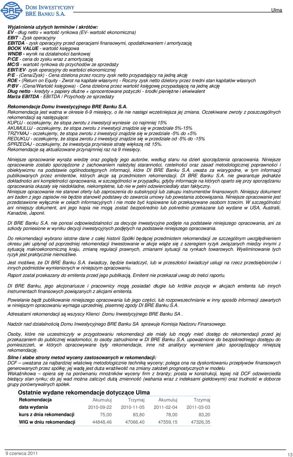 wartości ekonomicznej P/E - (Cena/Zysk) - Cena dzielona przez roczny zysk netto przypadający na jedną akcję ROE - (Return on Equity - Zwrot na kapitale własnym) - Roczny zysk netto dzielony przez