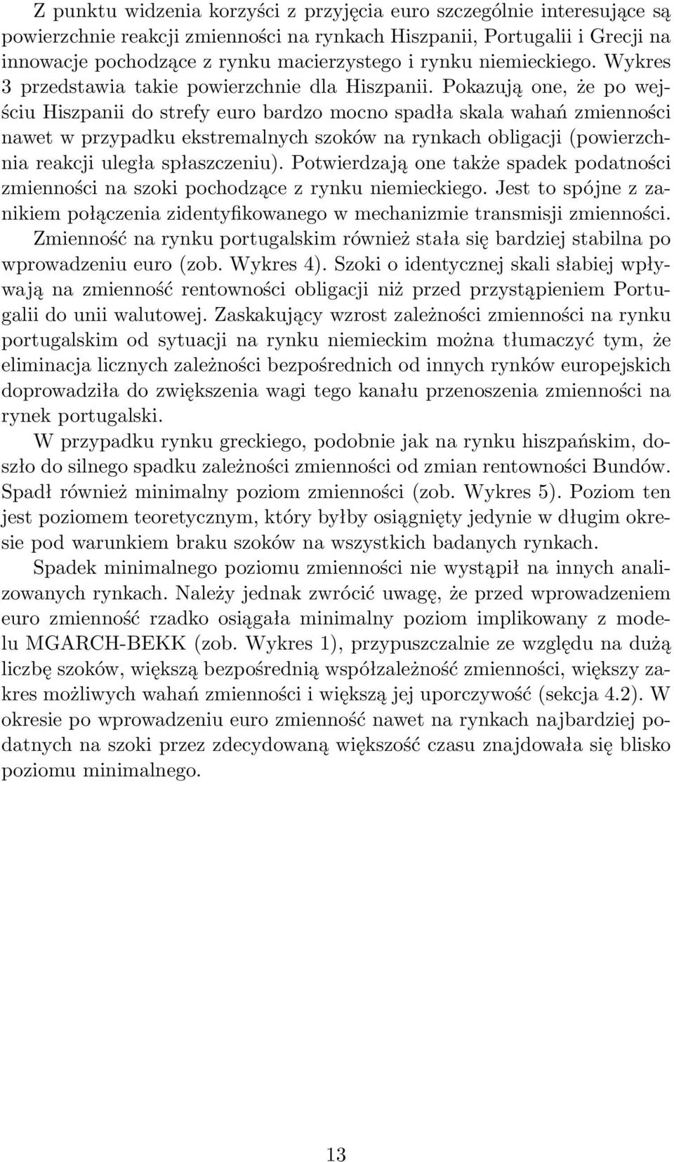 Pokazują one, że po wejściu Hiszpanii do strefy euro bardzo mocno spadła skala wahań zmienności nawet w przypadku ekstremalnych szoków na rynkach obligacji (powierzchnia reakcji uległa spłaszczeniu).