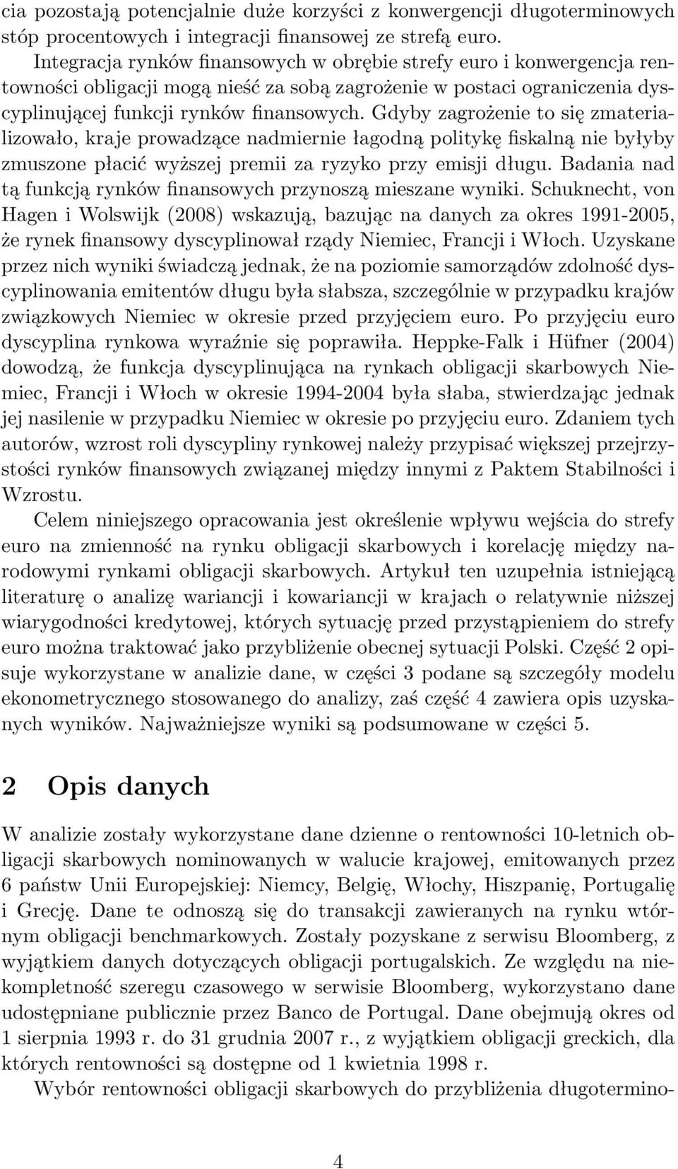 Gdyby zagrożenie to się zmaterializowało, kraje prowadzące nadmiernie łagodną politykę fiskalną nie byłyby zmuszone płacić wyższej premii za ryzyko przy emisji długu.