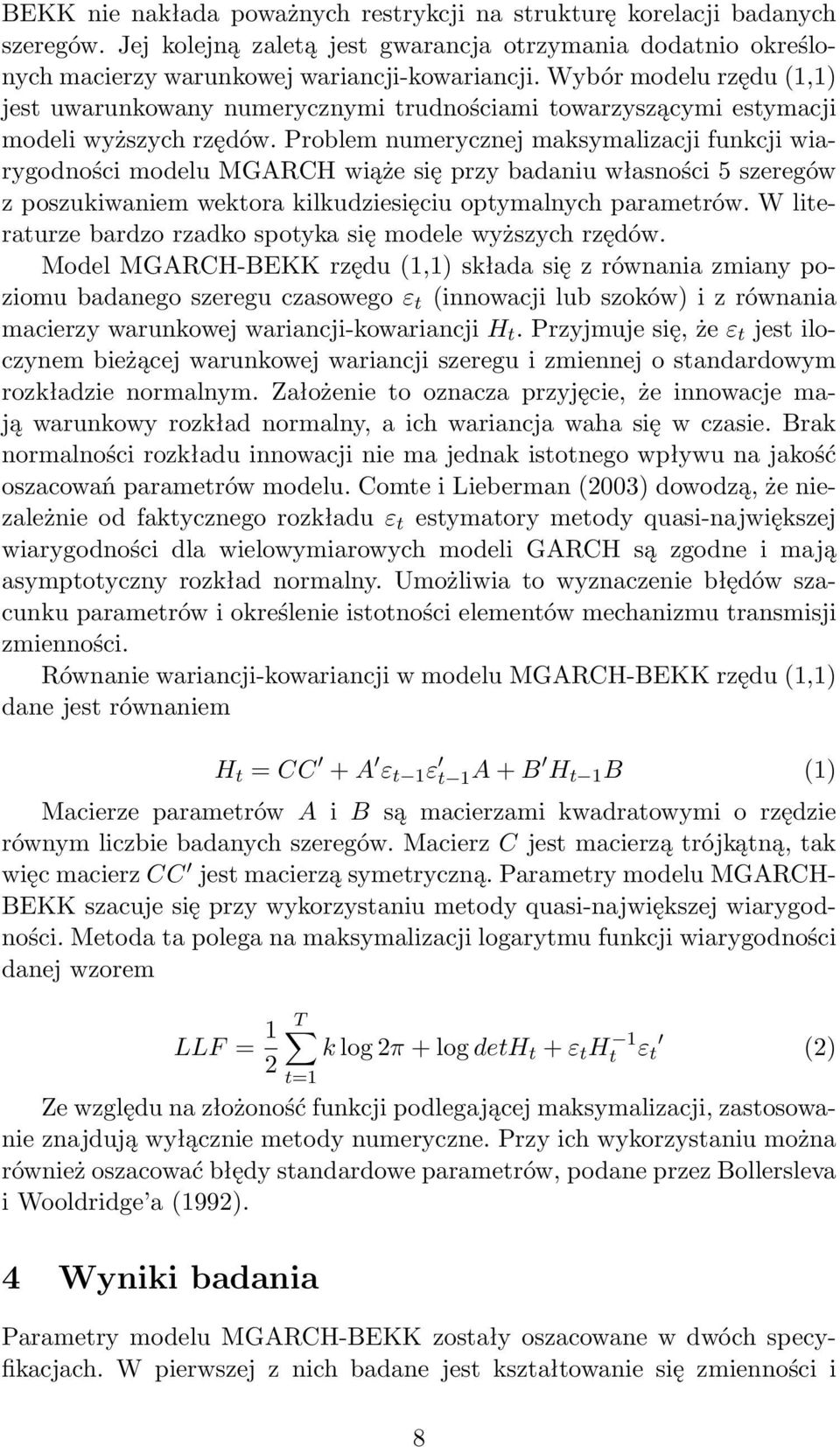 Problem numerycznej maksymalizacji funkcji wiarygodności modelu MGARCH wiąże się przy badaniu własności 5 szeregów z poszukiwaniem wektora kilkudziesięciu optymalnych parametrów.