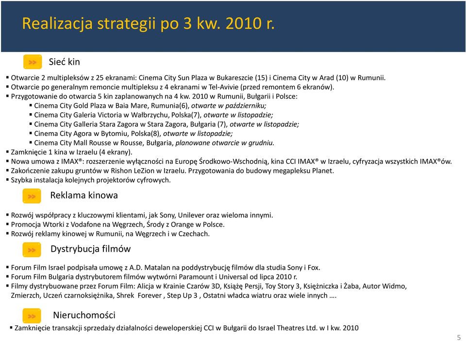 2010 w Rumunii, Bułgarii i Polsce: Cinema City Gold Plaza w Baia Mare, Rumunia(6), otwarte w październiku; Cinema City Galeria Victoria w Wałbrzychu, Polska(7), otwarte w listopadzie; Cinema City