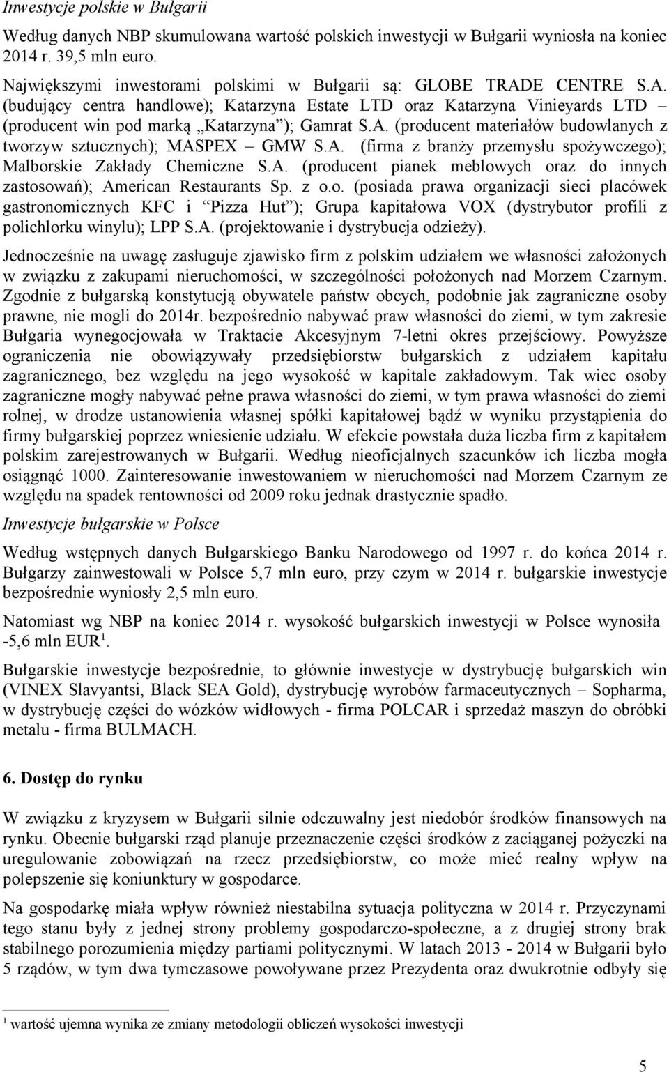 A. (producent materiałów budowlanych z tworzyw sztucznych); MASPEX GMW S.A. (firma z branży przemysłu spożywczego); Malborskie Zakłady Chemiczne S.A. (producent pianek meblowych oraz do innych zastosowań); American Restaurants Sp.