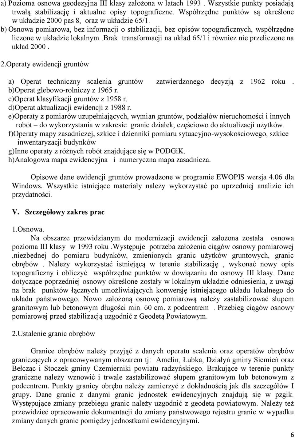brak transformacji na układ 65/1 i również nie przeliczone na układ 2000. 2.Operaty ewidencji gruntów a) Operat techniczny scalenia gruntów zatwierdzonego decyzją z 1962 roku.