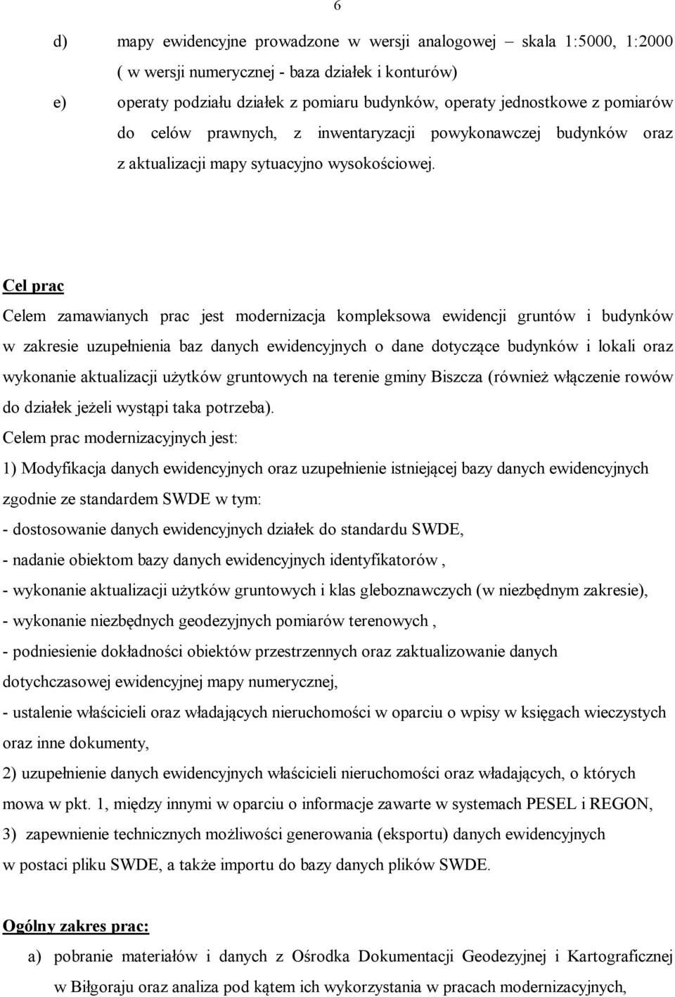 Cel prac Celem zamawianych prac jest modernizacja kompleksowa ewidencji gruntów i budynków w zakresie uzupełnienia baz danych ewidencyjnych o dane dotyczące budynków i lokali oraz wykonanie