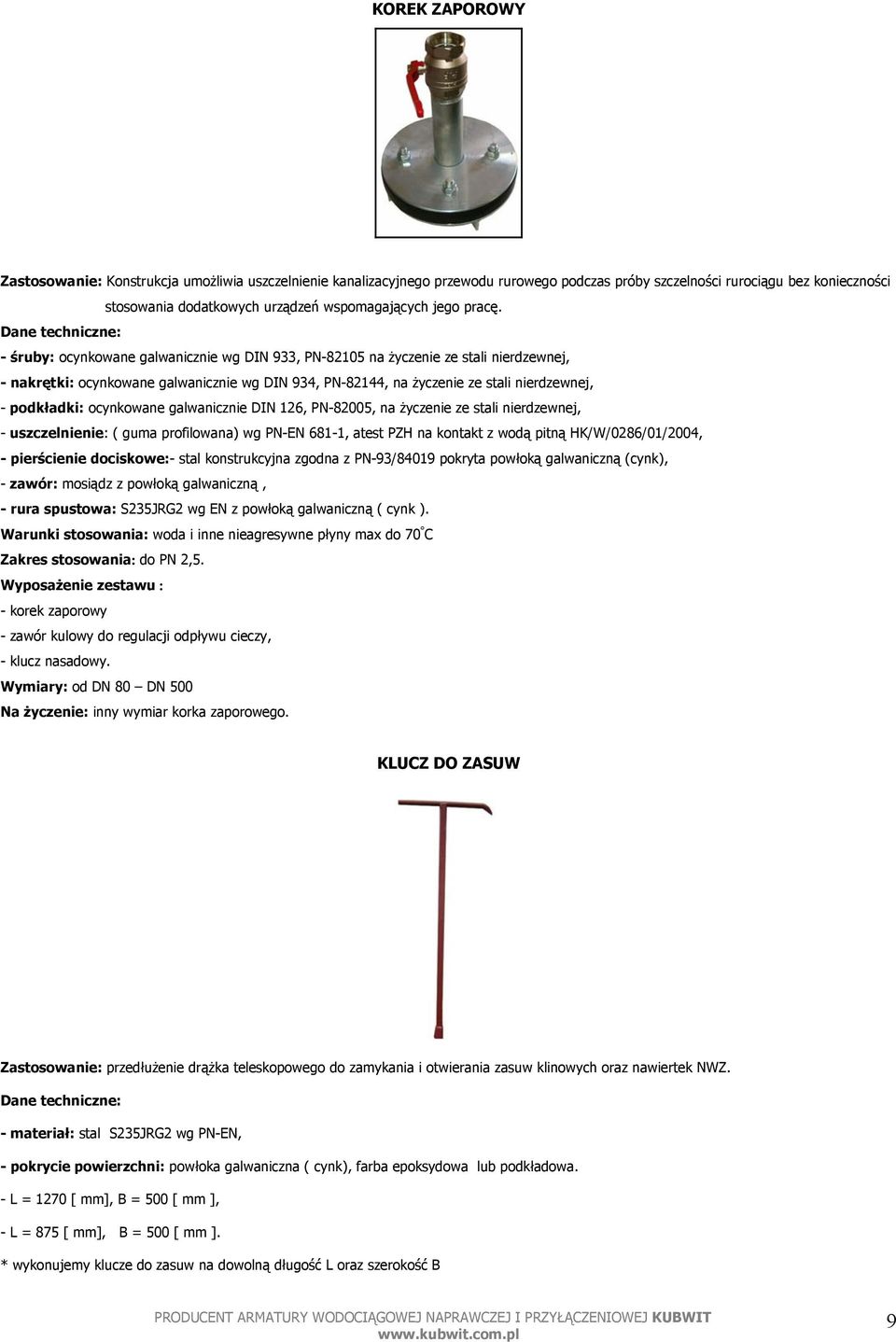 - śruby: ocynkowane galwanicznie wg DIN 933, PN-82105 na życzenie ze stali nierdzewnej, - nakrętki: ocynkowane galwanicznie wg DIN 934, PN-82144, na życzenie ze stali nierdzewnej, - podkładki: