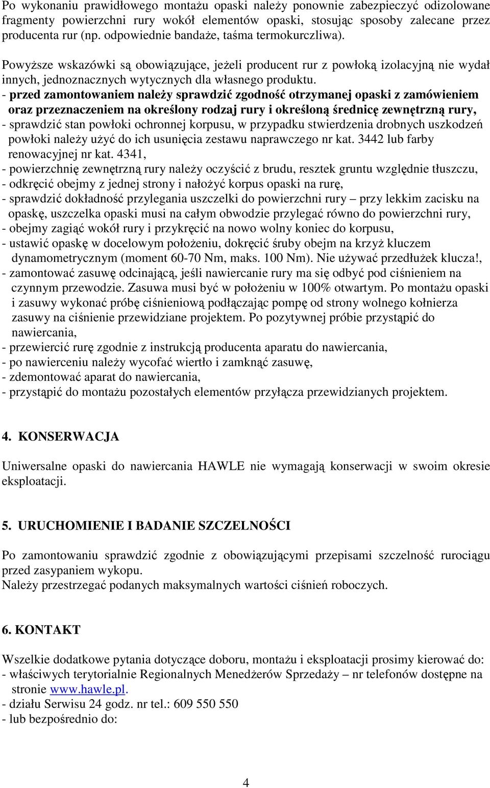 - przed zamontowaniem należy sprawdzić zgodność otrzymanej opaski z zamówieniem oraz przeznaczeniem na określony rodzaj rury i określoną średnicę zewnętrzną rury, - sprawdzić stan powłoki ochronnej