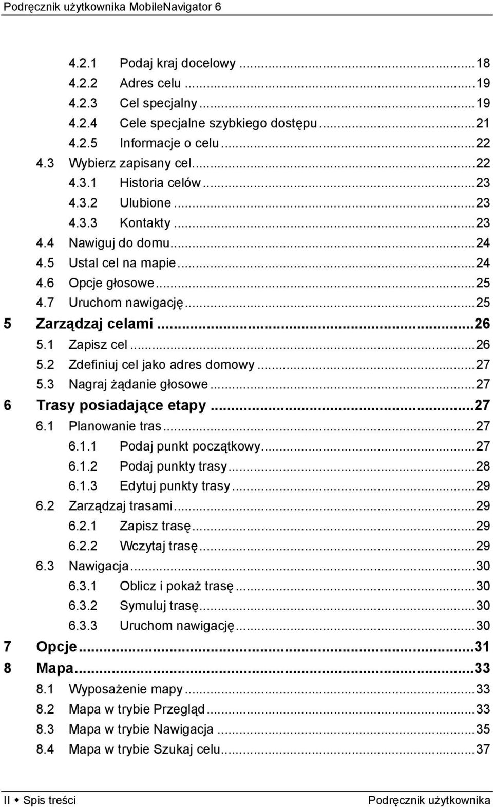 1 Zapisz cel...26 5.2 Zdefiniuj cel jako adres domowy...27 5.3 Nagraj żądanie głosowe...27 6 Trasy posiadające etapy...27 6.1 Planowanie tras...27 6.1.1 Podaj punkt początkowy...27 6.1.2 Podaj punkty trasy.