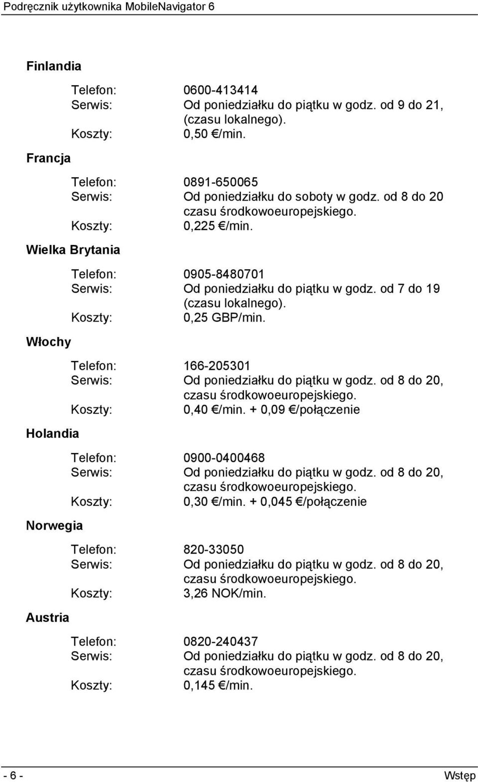 od 7 do 19 (czasu lokalnego). Koszty: 0,25 GBP/min. Telefon: 166-205301 Serwis: Od poniedziałku do piątku w godz. od 8 do 20, czasu środkowoeuropejskiego. Koszty: 0,40 /min.