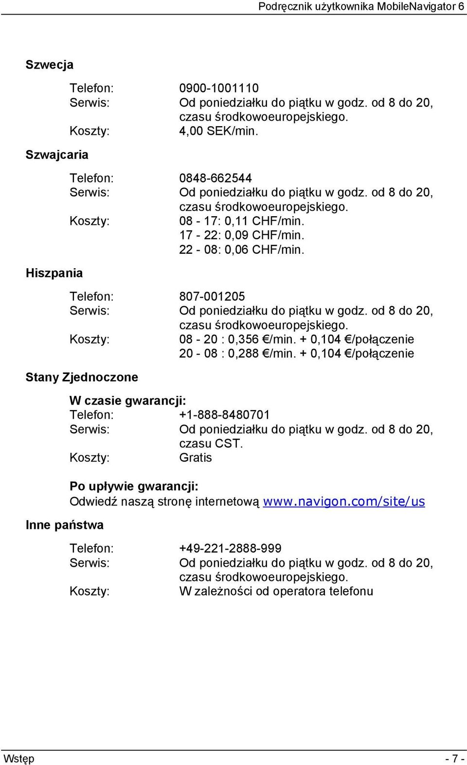 Telefon: 807-001205 Serwis: Od poniedziałku do piątku w godz. od 8 do 20, czasu środkowoeuropejskiego. Koszty: 08-20 : 0,356 /min. + 0,104 /połączenie 20-08 : 0,288 /min.