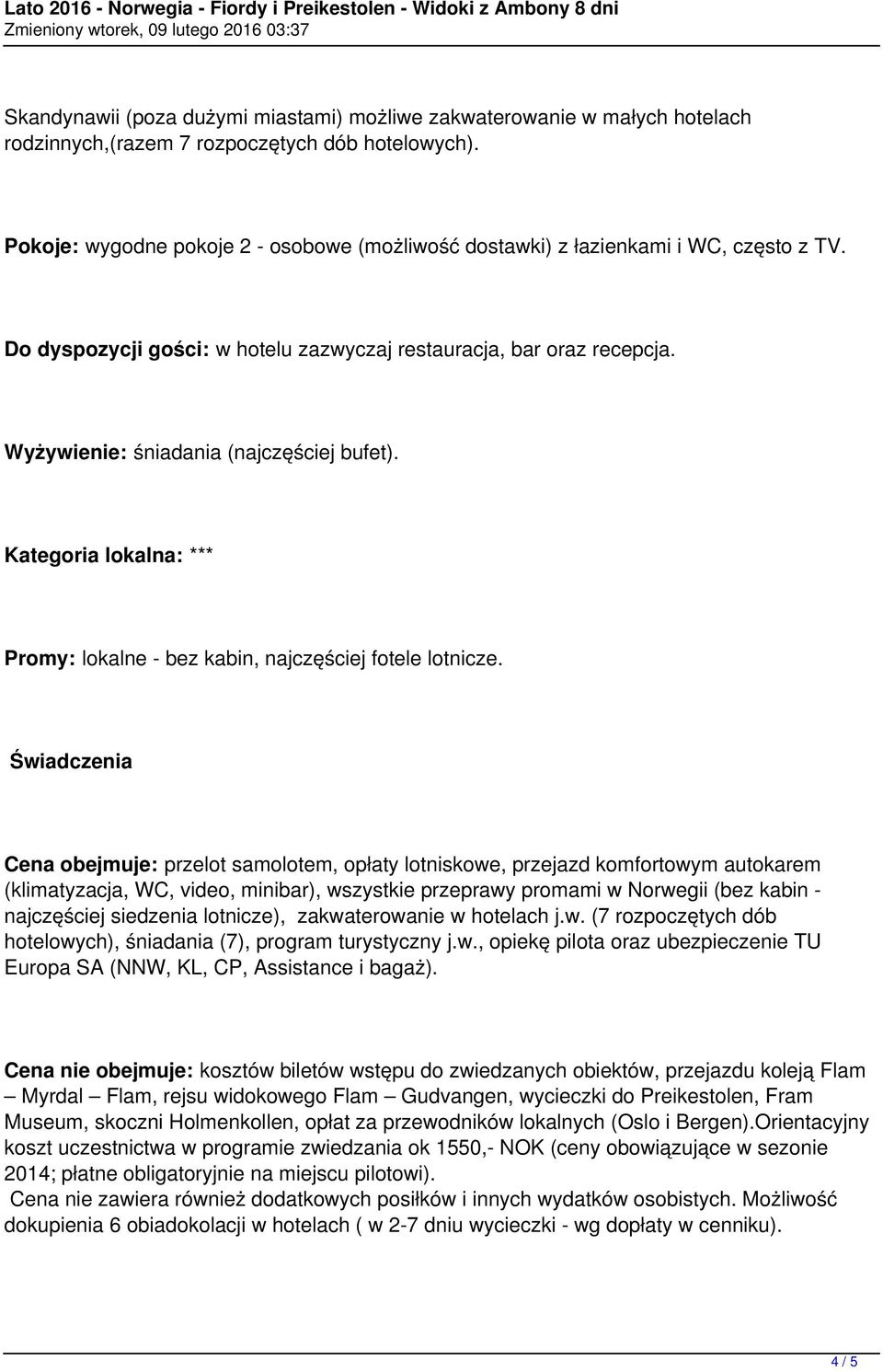 Wyżywienie: śniadania (najczęściej bufet). Kategoria lokalna: *** Promy: lokalne - bez kabin, najczęściej fotele lotnicze.