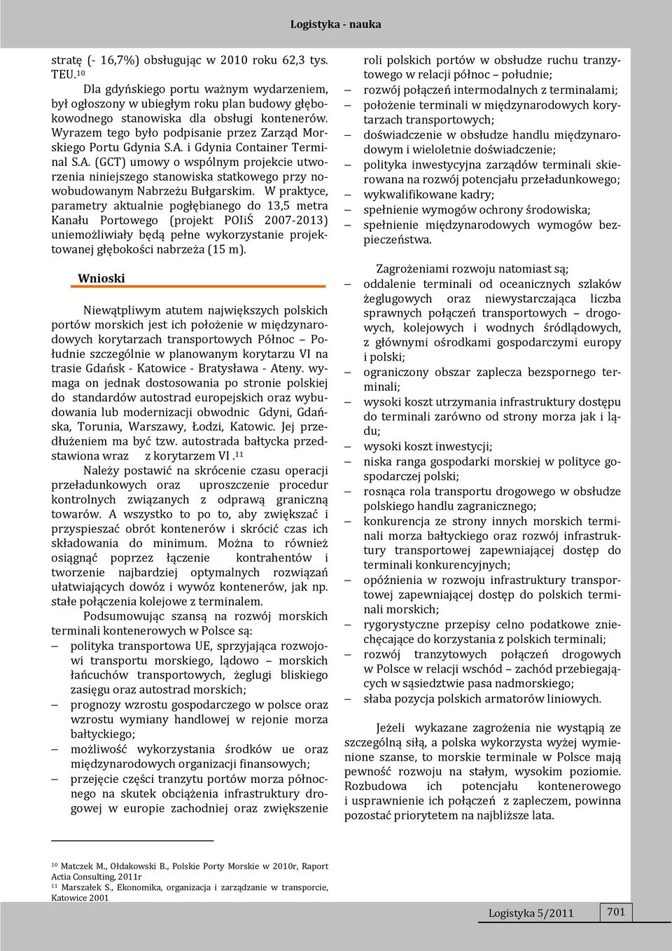 W praktyce, parametry aktualnie pogłębianego do 13,5 metra Kanału Portowego (projekt POIiŚ 2007-2013) uniemożliwiały będą pełne wykorzystanie projektowanej głębokości nabrzeża (15 m).