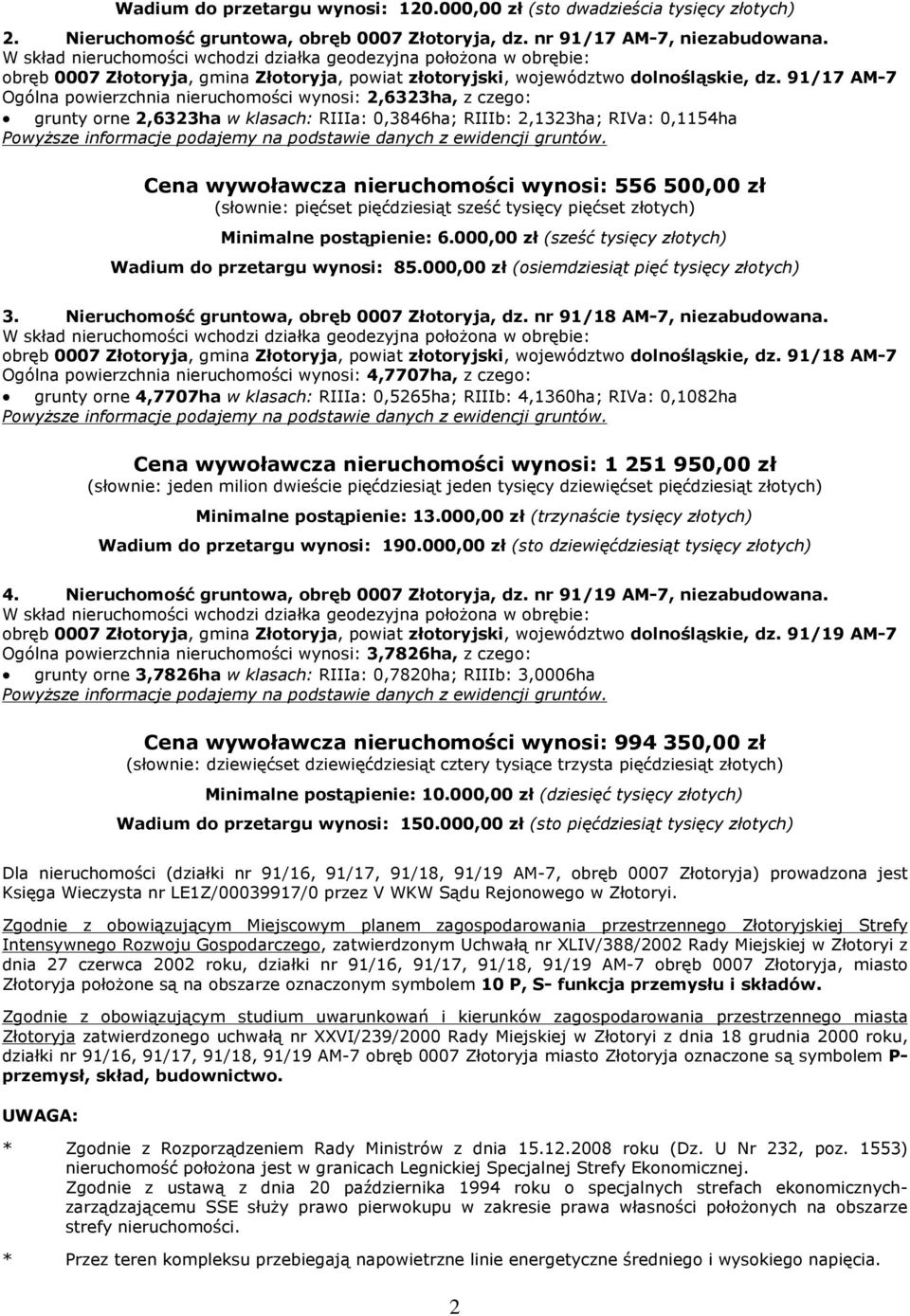 91/17 AM-7 Ogólna powierzchnia nieruchomoœci wynosi: 2,6323ha, z czego: grunty orne 2,6323ha w klasach: RIIIa: 0,3846ha; RIIIb: 2,1323ha; RIVa: 0,1154ha Cena wywoùawcza nieruchomoœci wynosi: 556