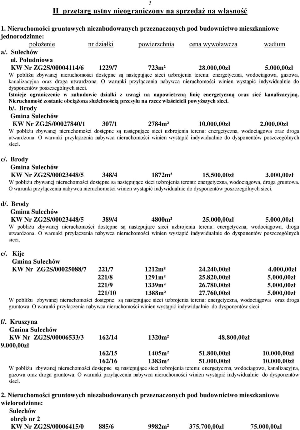 000,00zł W pobliżu zbywanej nieruchomości dostępne są następujące sieci uzbrojenia terenu: energetyczna, wodociągowa, gazowa, kanalizacyjna oraz droga utwardzona.