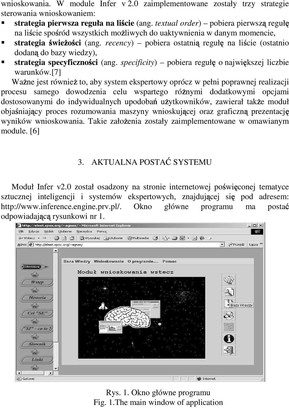 recency) pobiera ostatnią regułę na liście (ostatnio dodaną do bazy wiedzy), strategia specyficzności (ang. specificity) pobiera regułę o największej liczbie warunków.