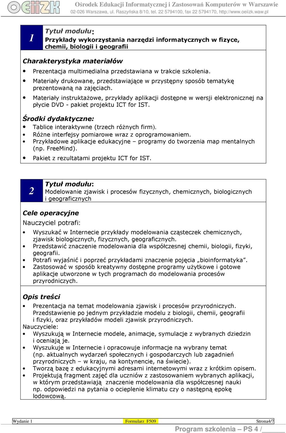 Materiały instruktażowe, przykłady aplikacji dostępne w wersji elektronicznej na płycie DVD - pakiet projektu ICT for IST. Środki dydaktyczne: Tablice interaktywne (trzech różnych firm).