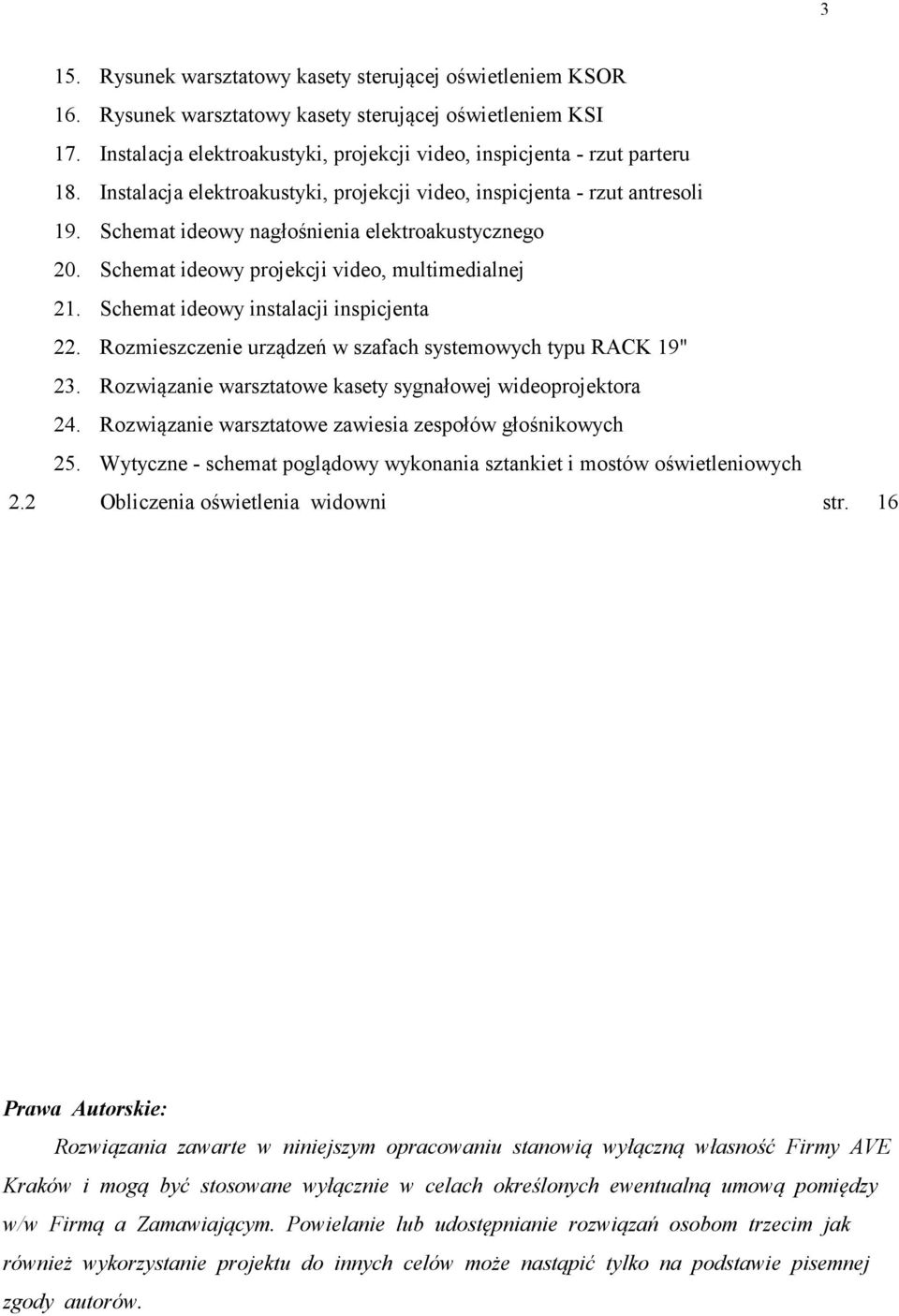 Schemat ideowy instalacji inspicjenta 22. Rozmieszczenie urządzeń w szafach systemowych typu RACK 19" 23. Rozwiązanie warsztatowe kasety sygnałowej wideoprojektora 24.