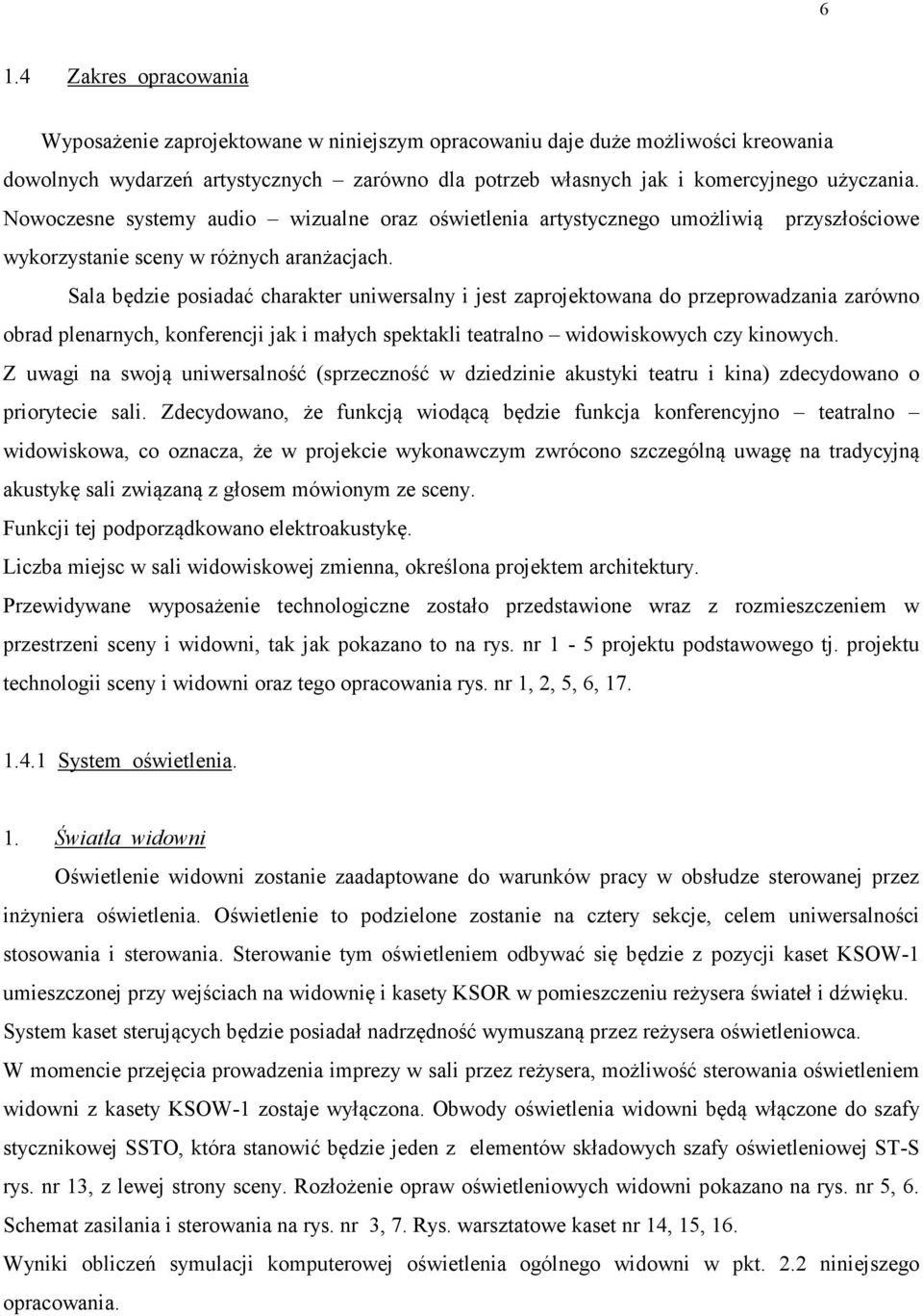 Sala będzie posiadać charakter uniwersalny i jest zaprojektowana do przeprowadzania zarówno obrad plenarnych, konferencji jak i małych spektakli teatralno widowiskowych czy kinowych.