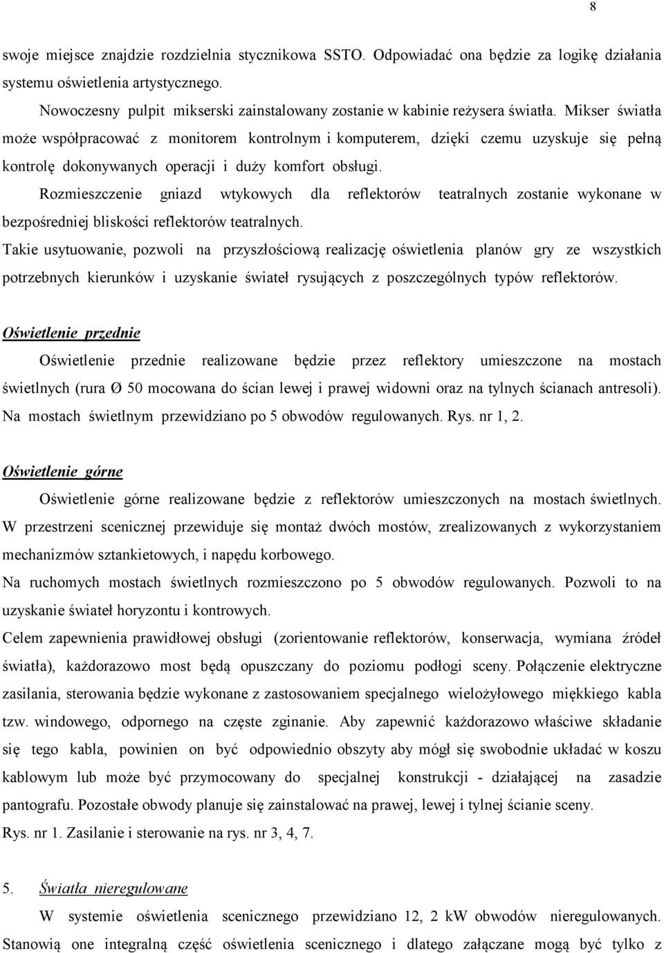 Mikser światła może współpracować z monitorem kontrolnym i komputerem, dzięki czemu uzyskuje się pełną kontrolę dokonywanych operacji i duży komfort obsługi.