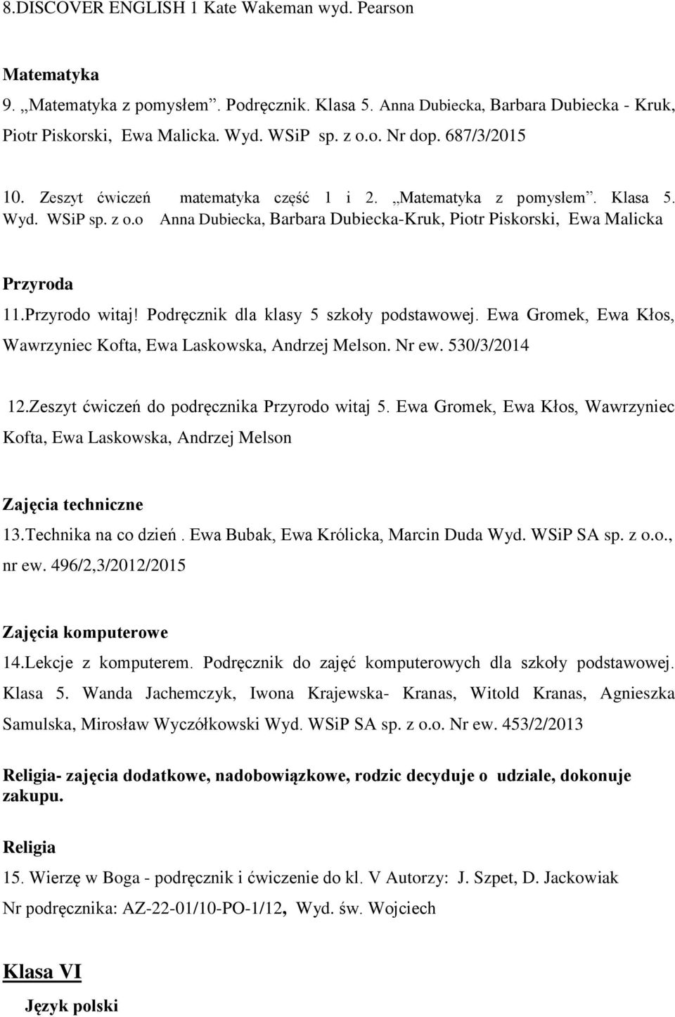 Podręcznik dla klasy 5 szkoły podstawowej. Ewa Gromek, Ewa Kłos, Wawrzyniec Kofta, Ewa Laskowska, Andrzej Melson. Nr ew. 530/3/2014 12.Zeszyt ćwiczeń do podręcznika Przyrodo witaj 5.