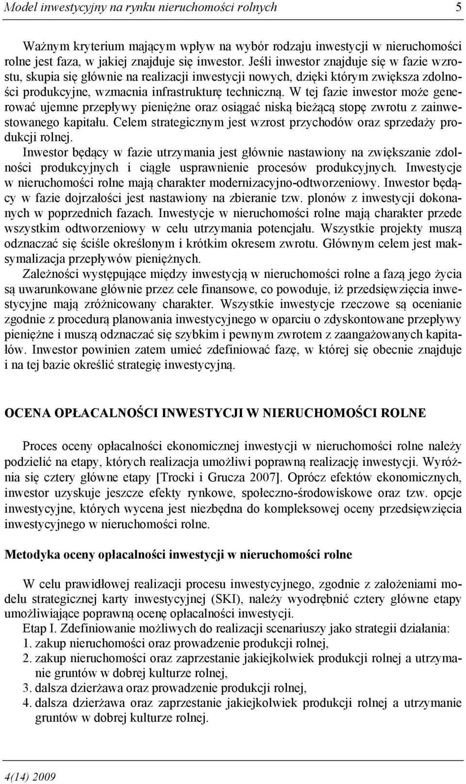 W tej fazie inwestor może generować ujemne przepływy pieniężne oraz osiągać niską bieżącą stopę zwrotu z zainwestowanego kapitału.