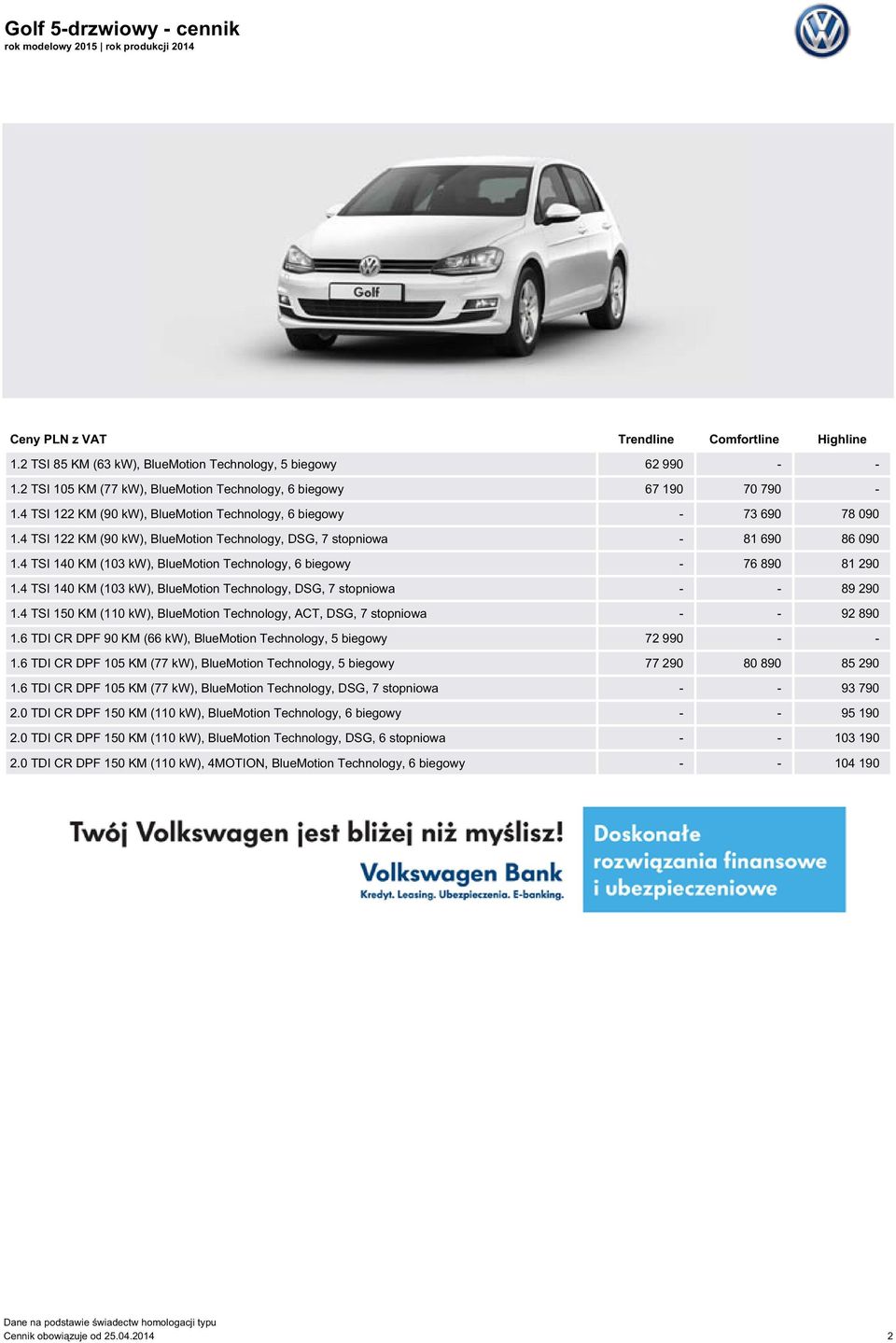 4 TSI 122 KM (90 kw), BlueMotion Technology, DSG, 7 stopniowa - 81 690 86 090 1.4 TSI 140 KM (103 kw), BlueMotion Technology, 6 biegowy - 76 890 81 290 1.