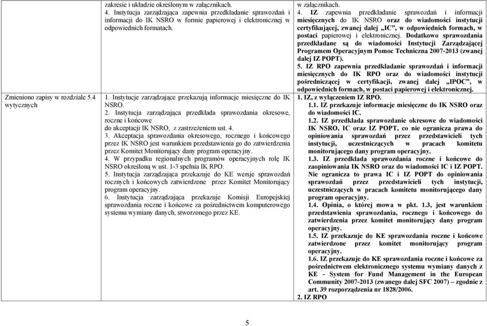 Instytucje zarządzające przekazują informacje miesięczne do IK NSRO. 2. Instytucja zarządzająca przedkłada sprawozdania okresowe, roczne i końcowe do akceptacji IK NSRO, z zastrzeżeniem ust. 4. 3.
