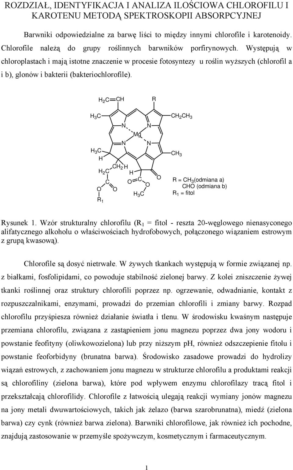 Występują w chloroplastach i mają istotne znaczenie w procesie fotosyntezy u roślin wyższych (chlorofil a i b), glonów i bakterii (bakteriochlorofile).