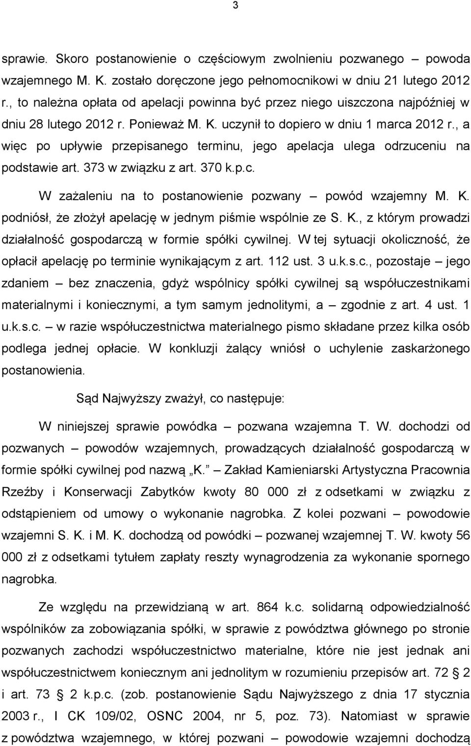 , a więc po upływie przepisanego terminu, jego apelacja ulega odrzuceniu na podstawie art. 373 w związku z art. 370 k.p.c. W zażaleniu na to postanowienie pozwany powód wzajemny M. K.