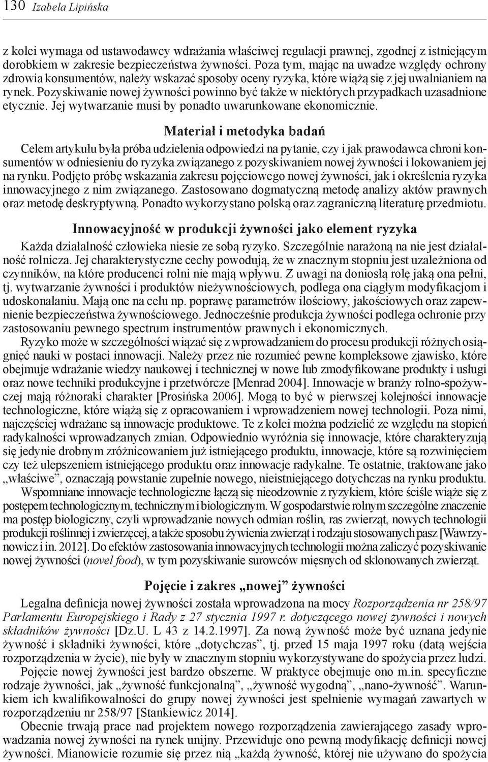 Pozyskiwanie nowej żywności powinno być także w niektórych przypadkach uzasadnione etycznie. Jej wytwarzanie musi by ponadto uwarunkowane ekonomicznie.