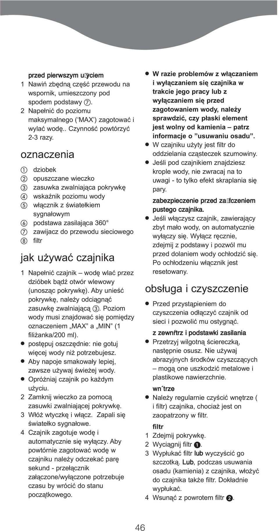 czajnika 1 Napełnić czajnik wodę wlać przez dzióbek bądź otwór wlewowy (unosząc pokrywkę). Aby unieść pokrywkę, należy odciągnąć zasuwkę zwalniającą.