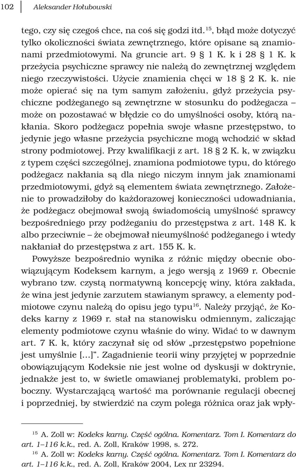 Skoro podżegacz popełnia swoje własne przestępstwo, to jedynie jego własne przeżycia psychiczne mogą wchodzić w skład strony podmiotowej. Przy kwalifikacji z art. 18 2 K.