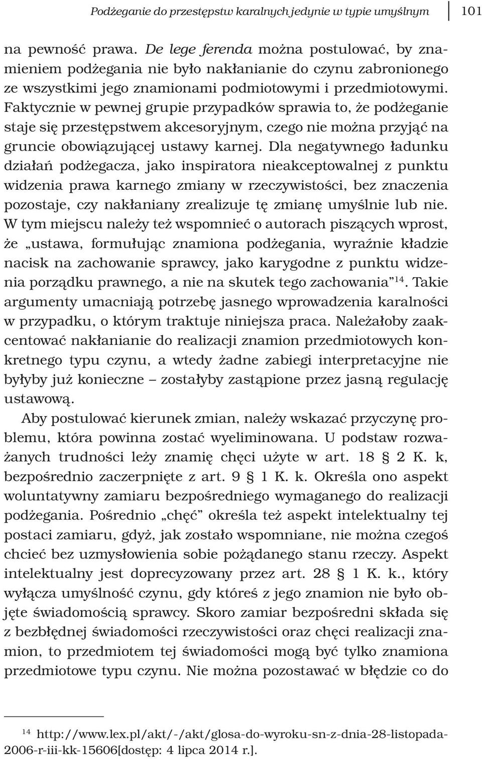 Faktycznie w pewnej grupie przypadków sprawia to, że podżeganie staje się przestępstwem akcesoryjnym, czego nie można przyjąć na gruncie obowiązującej ustawy karnej.